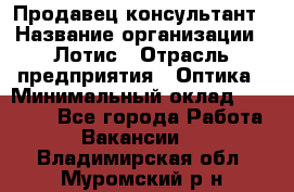 Продавец-консультант › Название организации ­ Лотис › Отрасль предприятия ­ Оптика › Минимальный оклад ­ 45 000 - Все города Работа » Вакансии   . Владимирская обл.,Муромский р-н